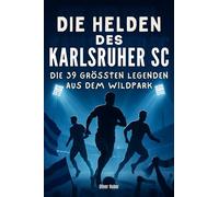 Die Helden des Karlsruher SC: Die 39 größten Legenden aus dem Wildpark