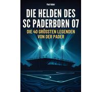 Die Helden des SC Paderborn 07: Die 40 größten Legenden von der Pader