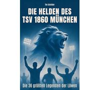 Die Helden des TSV 1860 München: Die 36 größten Legenden der Löwen