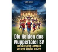 Die Helden des Wuppertaler SV: Die 36 größten Legenden aus dem Stadion am Zoo