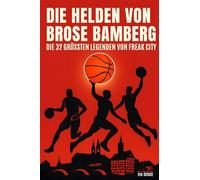 Die Helden von Brose Bamberg: Die 32 größten Legenden von Freak City