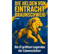 Die Helden von Eintracht Braunschweig: Die 31 größten Legenden der Löwenstädter