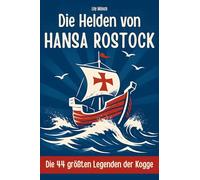 Die Helden von Hansa Rostock: Die 44 größten Legenden der Kogge