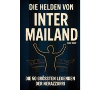 Die Helden von Inter Mailand: Die 50 größten Legenden der Nerazzurri