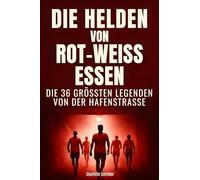 Die Helden von Rot-Weiss Essen: Die 36 größten Legenden von der Hafenstraße