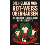 Die Helden von Rot-Weiß Oberhausen: Die 31 größten Legenden des Kleeblatts