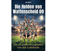 Die Helden von Wattenscheid 09: Die 36 größten Legenden von der Lohrheide