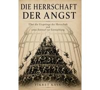 Die Herrschaft der Angst: Über die Ursprünge der Herrschaft und einen Entwurf zur Entmachtung