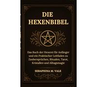 Die Hexenbibel: Das Buch der Hexerei für Anfänger und ein Praktischer Leitfaden zu Zaubersprüchen, Ritualen, Tarot, Kristallen und Alltagsmagie