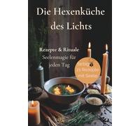 Die Hexenküche des Lichts Rezepte & Rituale Seelenmagie für jeden Tag: Spirituelles Kochbuch mit achtsamen Rezepten, Ritualen und Jahreskreiswissen für innere Balance, Erdung und Licht im Alltag