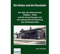 Die Hicken und die Eisenbahn: Der Bau der Bahnstrecke Gießen - Köln und die Auswirkungen auf die industrielle Entwicklung des Hickengrundes