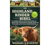 DIE HIGHLAND-RINDER-BIBEL: Der vollständige Leitfaden zur Aufzucht, Zucht und Pflege von Highland-Rindern: Experteneinblicke in nachhaltige ... und die Freude an ethischer Herdenhaltung