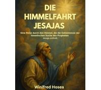 DIE HIMMELFAHRT JESAJAS:: Eine Reise durch den Himmel, die die Geheimnisse der himmlischen Suche des Propheten Jesaja enthüllt