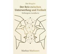 Die Hingabe: Der Reiz zwischen Unterwerfung und Freiheit (Die verborgene Landkarte: Sexualität verstehen, sich selbst erkennen)