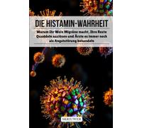Die Histamin-Wahrheit: Warum Ihr Wein Migräne macht, Ihre Reste Quaddeln auslösen und Ärzte es immer noch als Angststörung behandeln (Taschenbuch Edition)