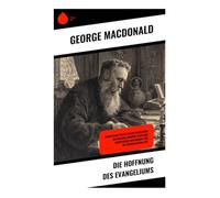 Die Hoffnung des Evangeliums: Christliche Essays voller geistlicher Inspiration, innerem Trost und moralischer Erneuerung für die viktorianische Zeit