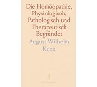 Die Homöopathie, Physiologisch, Pathologisch und Therapeutisch Begründet: Oder das Gesetz des Lebens im Gesunden und Kranken Zustande