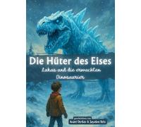 Die Hüter des Eises - Lukas und die erwachten Dinosaurier: Ein spannendes Fantasy-Abenteuer für Kinder ab 10 Jahren voller Magie, Wintergeheimnisse ... Dinosaurier, die aus dem Eis erwachen.