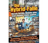 Die Hybrid-Falle: Warum flexible Modelle ohne klare Regeln Teams spalten: Raumnutzung, Gleichberechtigung und Führung in gemischten Arbeitsumgebungen