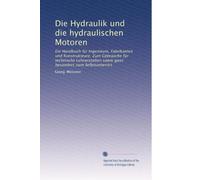 Die Hydraulik und die hydraulischen Motoren: Ein Handbuch für Ingenieure, Fabrikanten und Konstrukteure. Zum Gebrauche für technische Lehranstalten sowie ganz besonders zum Selbstunterrict