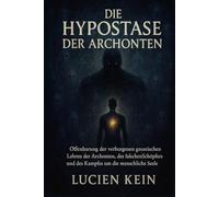 Die Hypostase der Archonten: Offenbarung der verborgenen gnosischen Lehren der Archonten, des falschen Schöpfers und des Kampfes um die menschliche Seele
