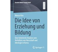 Die Idee von Erziehung und Bildung: Eine historische Analyse zum Verhältnis von Herrschaft und Ideologie in Korea: 30 (Kasseler Edition Soziale Arbeit)