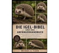 DIE Igel-BIBEL UND DAS ANFÄNGERHANDBUCH: Ein umfassender Pflegeleitfaden für Anfänger bis Fortgeschrittene - Ernährungsplanung, Einrichtung des ... Beschäftigungsaktivitäten und mehr.