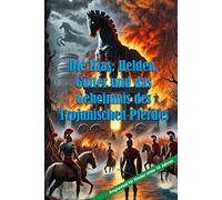 Die Ilias: Helden, Götter und das Geheimnis des Trojanischen Pferdes
