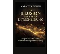 Die Illusion der freien Entscheidung: Ein philosophisches Modell über Wahrnehmun und Entscheidung