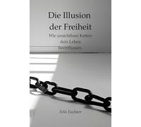 Die Illusion der Freiheit: Wie unsichtbare Ketten dein Leben beeinflussen.