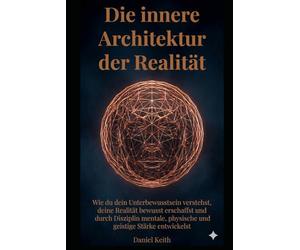 Die innere Architektur der Realität: Wie du dein Unterbewusstsein verstehst, deine Realität bewusst erschaffst und durch Disziplin mentale, physische und geistige Stärke entwickelst