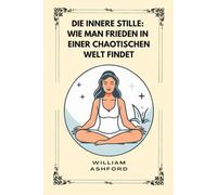 Die innere Stille: Wie man Frieden in einer chaotischen Welt findet: 3 (Der achtsame Weg)
