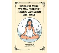Die innere Stille: Wie man Frieden in einer chaotischen Welt findet (Der achtsame Weg)