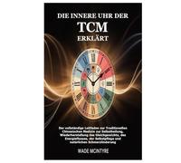 Die innere Uhr der TCM erklärt: Der vollständige Leitfaden zur Traditionellen Chinesischen Medizin zur Selbstheilung, Wiederherstellung des ... Selbstpflege und natürlichen Schmerzlinderung