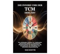 Die innere Uhr der TCM erklärt: Der vollständige Leitfaden zur Traditionellen Chinesischen Medizin zur Selbstheilung, Wiederherstellung des ... Selbstpflege und natürlichen Schmerzlinderung