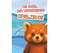 Die Insel der vergessenen Spielzeuge: Ein emotionales Kinderbuch über innere Stärke, große Abenteuer und die Magie verlorener Spielzeuge