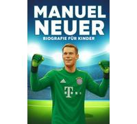 Die Inspirierende Geschichte von Manuel Neuer: Sein Leben, Sein Fußballweg und Sein Aufstieg zum Weltklasse-Torwart