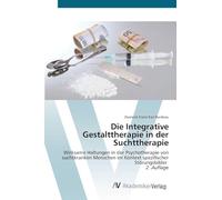 Die Integrative Gestalttherapie in der Suchttherapie: Wirksame Haltungen in der Psychotherapie von suchtkranken Menschen im Kontext spezifischer Störungsbilder 2. Auflage