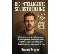 DIE INTELLIGENTE SELBSTHEILUNG: Wie biometrische KI und achtsame Technologie deine mentale Gesundheit revolutionieren - wissenschaftlich fundiert, datenschutzbewusst, wirksam
