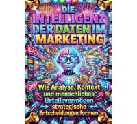 Die Intelligenz der Daten im Marketing: Wie Analyse, Kontext und menschliches Urteilsvermögen strategische Entscheidungen formen