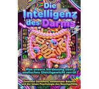 Die Intelligenz des Darms: Was unsere Verdauung über seelisches Gleichgewicht verrät: Zwischen Darmflora, emotionaler Balance und der leisen Psychologie des Bauchgefühls