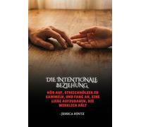 Die intentionale Beziehung: Hör auf, Streichhölzer zu sammeln, und fang an, eine Liebe aufzubauen, die wirklich hält