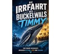Die Irrfahrt des Buckelwals Timmy: Wahre Chronik eines verirrten Buckelwals in der Ostsee: Von der ersten Sichtung bis zum Tod - Rettungsversuche, Medienhype, Meeresbiologie