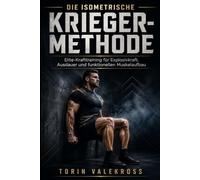 Die isometrische Krieger-Methode: Elite-Krafttraining für Explosivkraft, Ausdauer und funktionellen Muskelaufbau