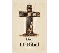 Die IT-Bibel: Das heilige Buch der digitalen Erleuchtung