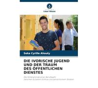 DIE IVORISCHE JUGEND UND DER TRAUM DES ÖFFENTLICHEN DIENSTES: Die Hintergründe einer Berufswahlzwischen sozialem Einfluss und persönlichem Streben