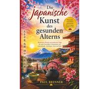Die japanische Kunst des gesunden Alterns: Mehr Gesundheit, Gelassenheit und Lebensfreude bis ins hohe Alter