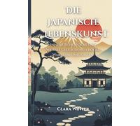Die japanische Lebenskunst: Innere Ruhe, Fokus und wahres Glück durch Ikigai, Wabi-Sabi und Kaizen