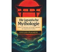 Die japanische Mythologie: Götter, Ursprünge und heilige Legenden der japanischen Kultur