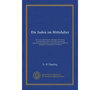Die Juden im Mittelalter: Ein von d. Akademie der Inschriften und schönen Wissenschaften zu Paris durch Ehrenerwähnung ausgezeichneter historischer ... literärischer und Handels-Verhältnisse
